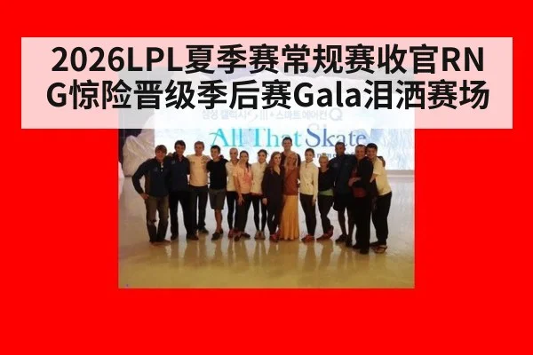 2026LPL夏季赛常规赛收官RNG惊险晋级季后赛Gala泪洒赛场