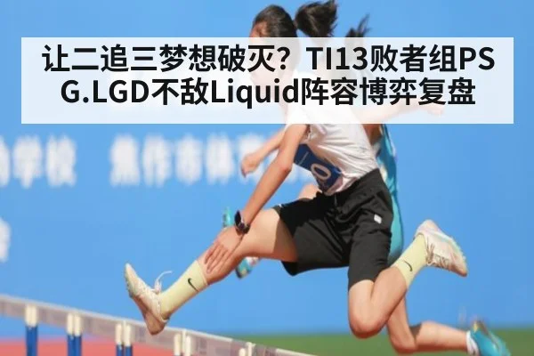 让二追三梦想破灭？TI13败者组PSG.LGD不敌Liquid阵容博弈复盘