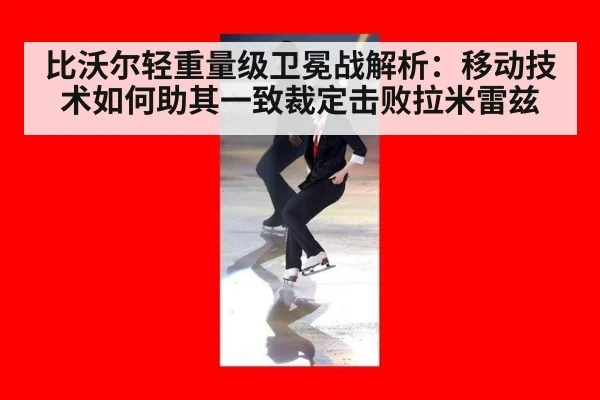 比沃尔轻重量级卫冕战解析：移动技术如何助其一致裁定击败拉米雷兹