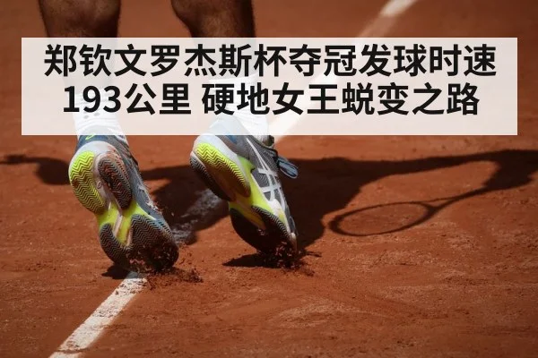郑钦文罗杰斯杯夺冠发球时速193公里 硬地女王蜕变之路