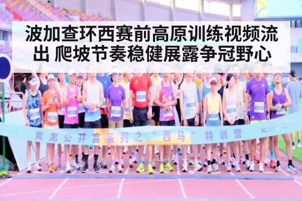 波加查环西赛前高原训练视频流出 爬坡节奏稳健展露争冠野心